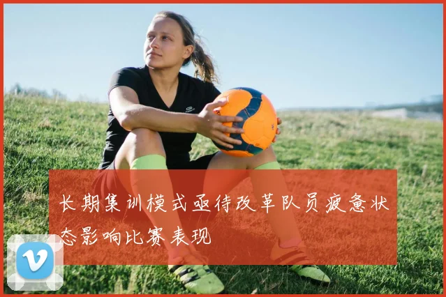 长期集训模式亟待改革队员疲惫状态影响比赛表现