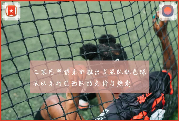 三家巴甲俱乐部推出国家队配色球衣以示对巴西队的支持与热爱