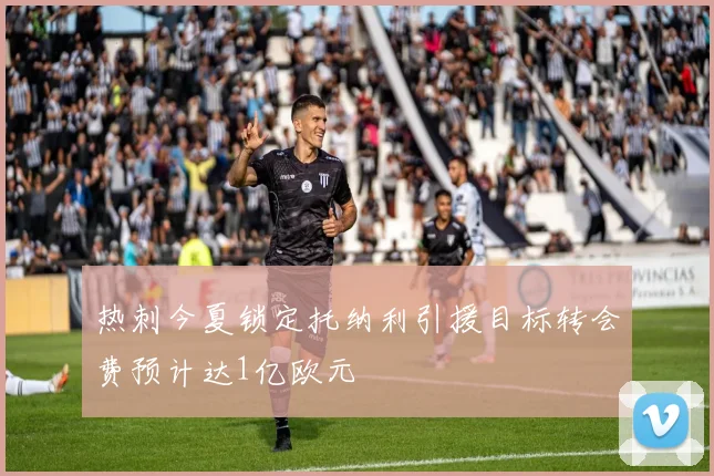 热刺今夏锁定托纳利引援目标转会费预计达1亿欧元