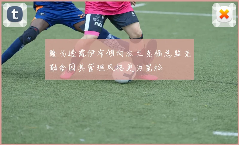 隆戈透露伊布倾向法兰克福总监克勒舍因其管理风格更为宽松